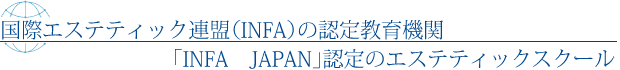 国際エステティック連盟(INFA)の認定教育機関「INFA JAPAN」認定のエステティックスクール